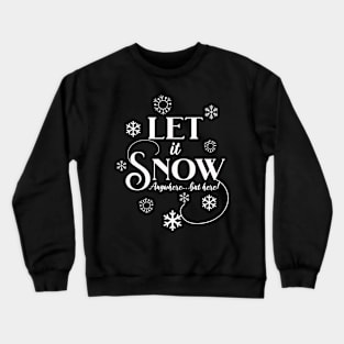 Let It Snow, Anywhere but here! Crewneck Sweatshirt